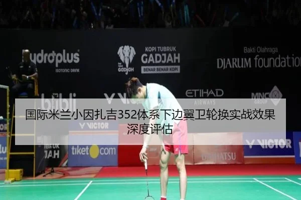 国际米兰小因扎吉352体系下边翼卫轮换实战效果深度评估