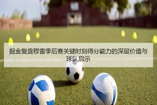 掘金复盘穆雷季后赛关键时刻得分能力的深层价值与球队启示