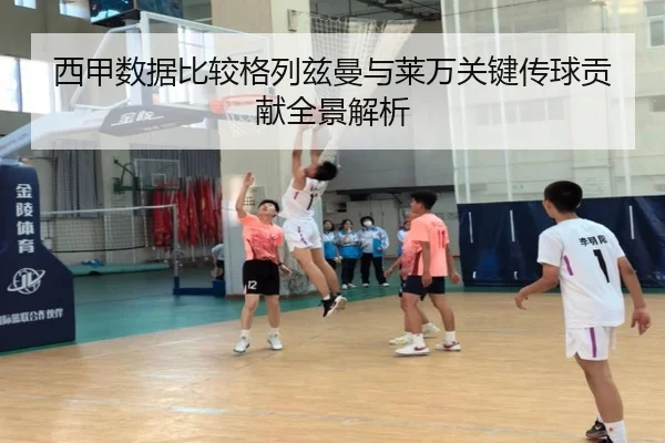 西甲数据比较格列兹曼与莱万关键传球贡献全景解析