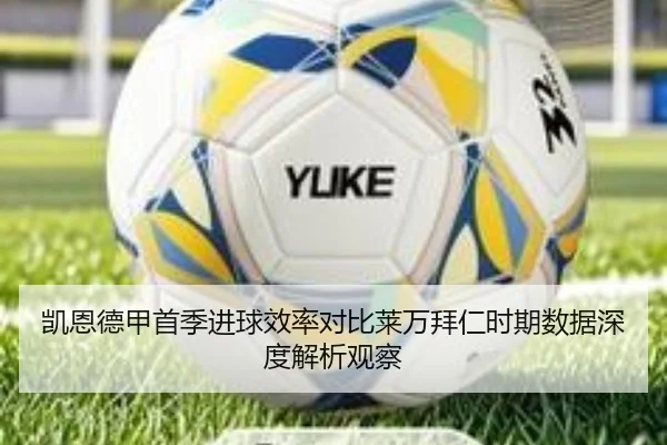 凯恩德甲首季进球效率对比莱万拜仁时期数据深度解析观察