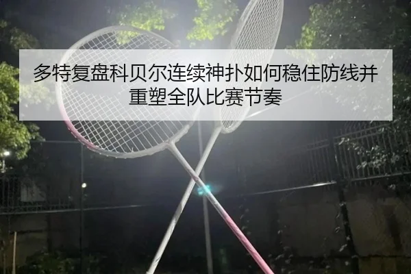 多特复盘科贝尔连续神扑如何稳住防线并重塑全队比赛节奏